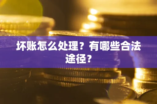 济南坏账怎么处理？有哪些合法途径？