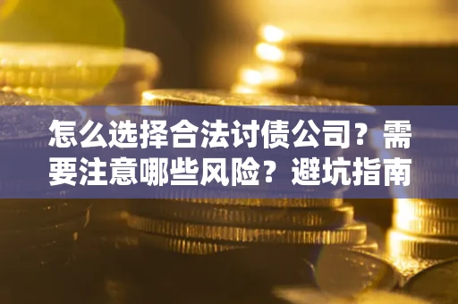 济南怎么选择合法讨债公司？需要注意哪些风险？避坑指南来了！