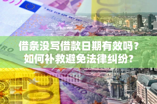 济南借条没写借款日期有效吗？如何补救避免法律纠纷？
