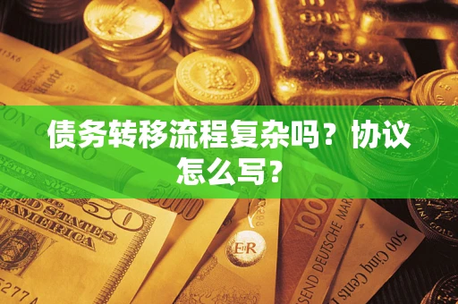 济南债务转移流程复杂吗？协议怎么写？