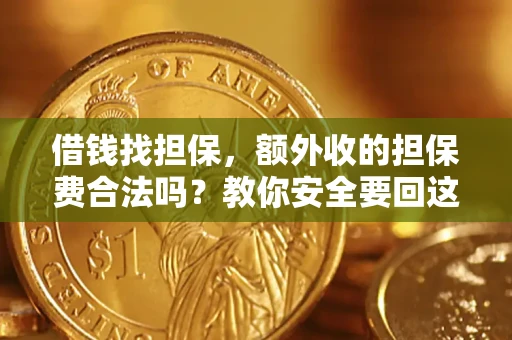 济南借钱找担保，额外收的担保费合法吗？教你安全要回这笔钱