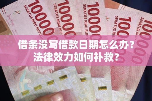 济南借条没写借款日期怎么办？法律效力如何补救？