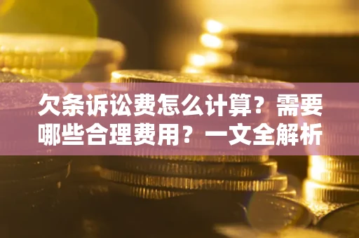 济南欠条诉讼费怎么计算？需要哪些合理费用？一文全解析