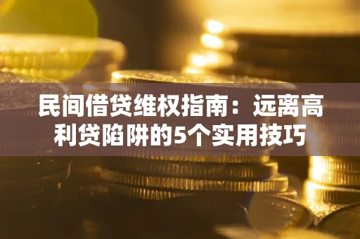 济南民间借贷维权指南：远离高利贷陷阱的5个实用技巧