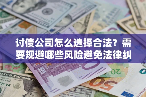 济南讨债公司怎么选择合法?需要规避哪些风险避免法律纠纷? 济南讨债公司怎么选择合法?需要规避哪些风险避免法律纠纷?
