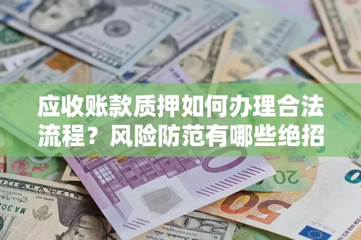 济南应收账款质押如何办理合法流程？风险防范有哪些绝招？