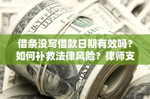 济南借条没写借款日期有效吗？如何补救法律风险？律师支招