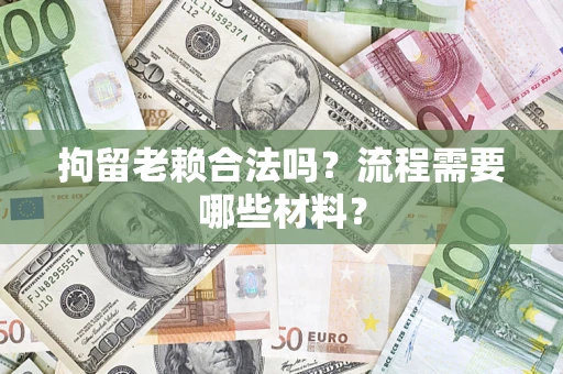济南拘留老赖合法吗？流程需要哪些材料？