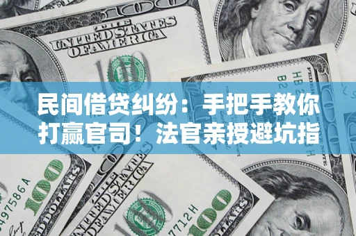 济南民间借贷纠纷：手把手教你打赢官司！法官亲授避坑指南