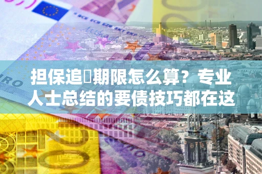 济南担保追償期限怎么算？专业人士总结的要债技巧都在这里了
