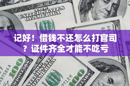 济南记好！借钱不还怎么打官司？证件齐全才能不吃亏