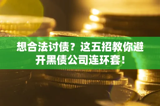 济南想合法讨债？这五招教你避开黑债公司连环套！