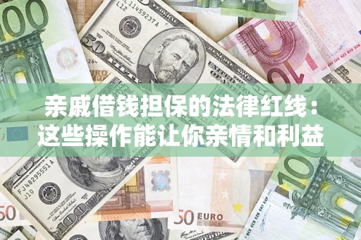 济南亲戚借钱担保的法律红线：这些操作能让你亲情和利益两不误