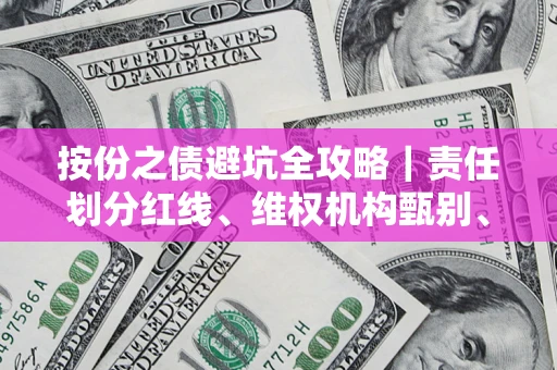 济南按份之债避坑全攻略｜责任划分红线、维权机构甄别、纠纷处理全流程拆解
