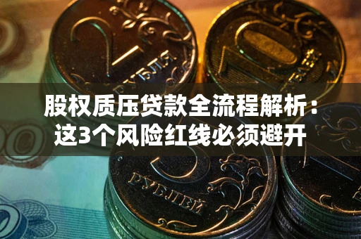 济南股权质压贷款全流程解析：这3个风险红线必须避开
