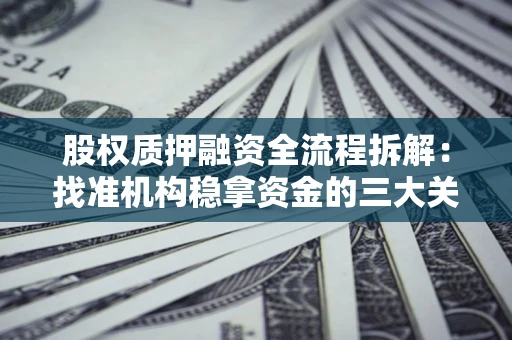 济南股权质押融资全流程拆解：找准机构稳拿资金的三大关键