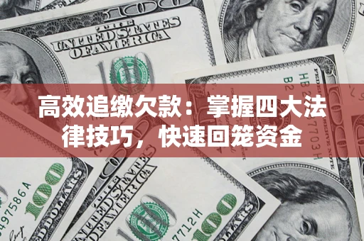 济南高效追缴欠款：掌握四大法律技巧，快速回笼资金