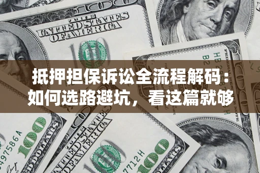 济南抵押担保诉讼全流程解码：如何选路避坑，看这篇就够了