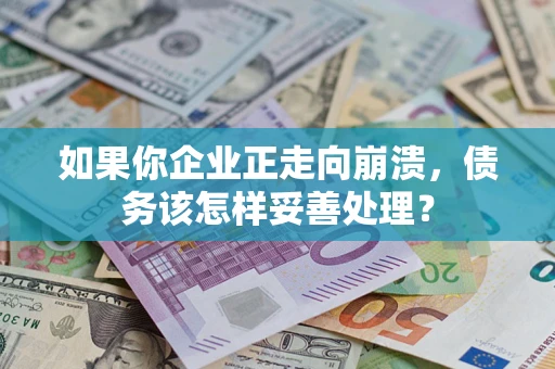 济南如果你企业正走向崩溃，债务该怎样妥善处理？