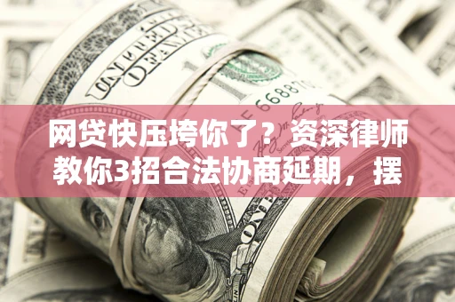 济南网贷快压垮你了？资深律师教你3招合法协商延期，摆脱暴力催收！