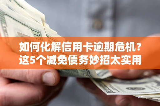 济南如何化解信用卡逾期危机？这5个减免债务妙招太实用