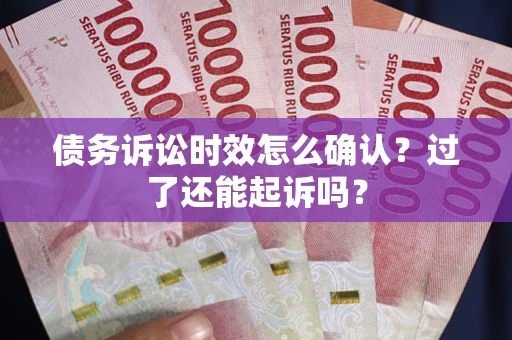 济南债务诉讼时效怎么确认？过了还能起诉吗？
