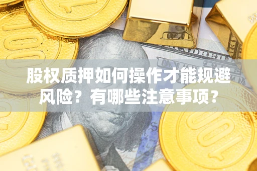 济南股权质押如何操作才能规避风险？有哪些注意事项？