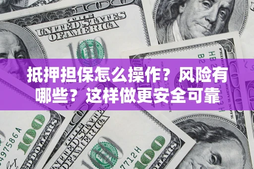 济南抵押担保怎么操作？风险有哪些？这样做更安全可靠