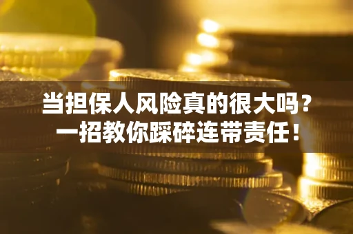 济南当担保人风险真的很大吗？一招教你踩碎连带责任！