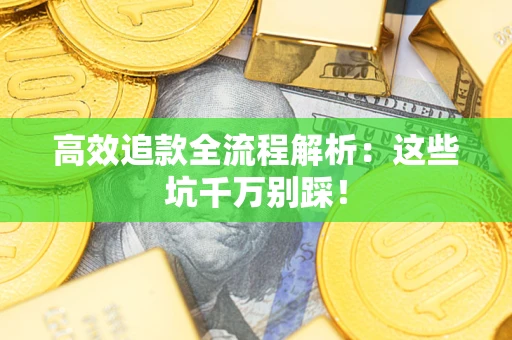 济南高效追款全流程解析：这些坑千万别踩！