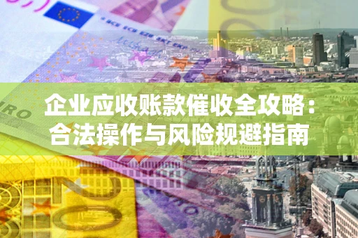 济南企业应收账款催收全攻略：合法操作与风险规避指南