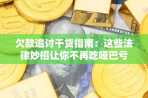 济南欠款追讨干货指南：这些法律妙招让你不再吃哑巴亏
