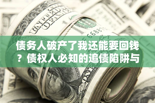 济南债务人破产了我还能要回钱？债权人必知的追债陷阱与破局之道