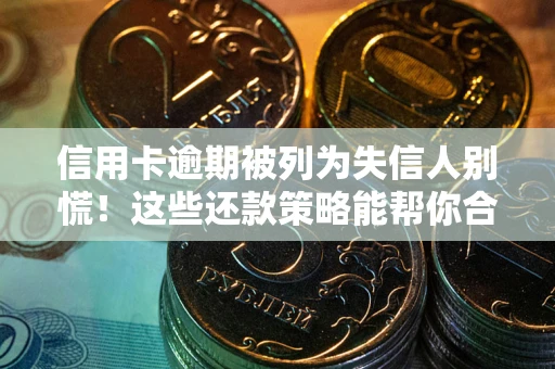 济南信用卡逾期被列为失信人别慌！这些还款策略能帮你合法止损