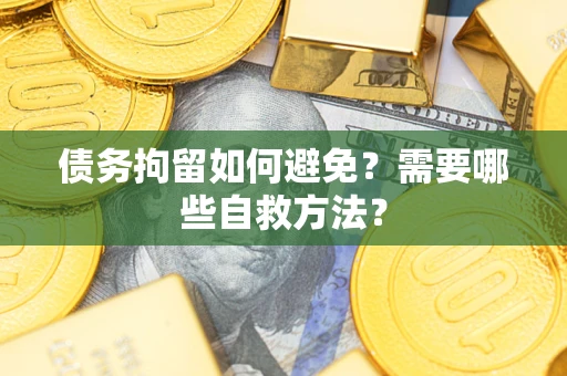 济南债务拘留如何避免？需要哪些自救方法？