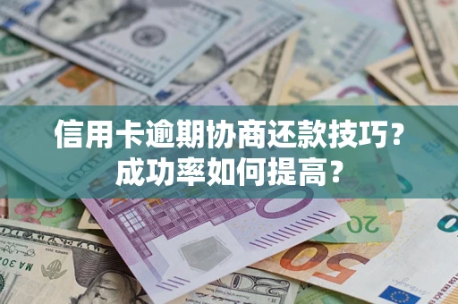 济南信用卡逾期协商还款技巧？成功率如何提高？