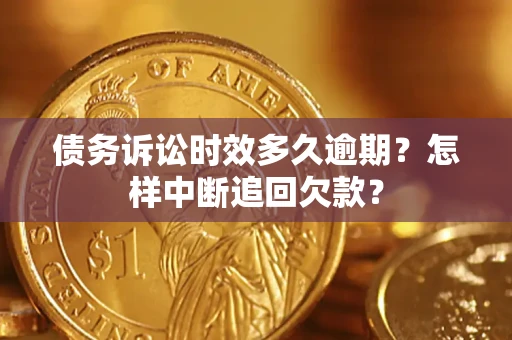 济南债务诉讼时效多久逾期？怎样中断追回欠款？