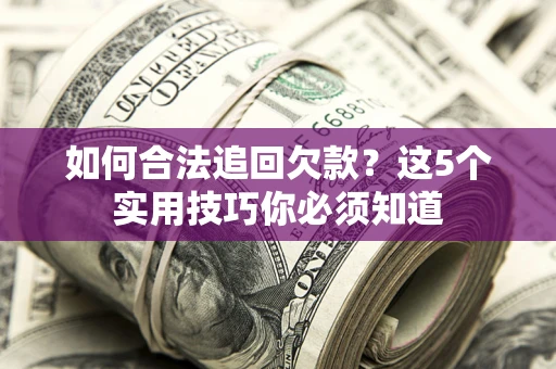 济南如何合法追回欠款？这5个实用技巧你必须知道