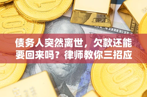 济南债务人突然离世，欠款还能要回来吗？律师教你三招应对