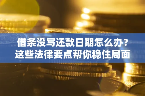 济南借条没写还款日期怎么办？这些法律要点帮你稳住局面