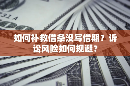 济南如何补救借条没写借期？诉讼风险如何规避？