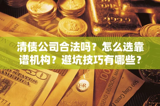 济南清债公司合法吗？怎么选靠谱机构？避坑技巧有哪些？