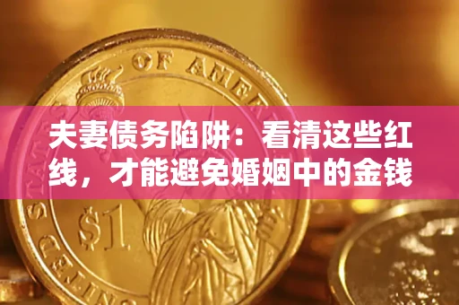 济南夫妻债务陷阱：看清这些红线，才能避免婚姻中的金钱危机