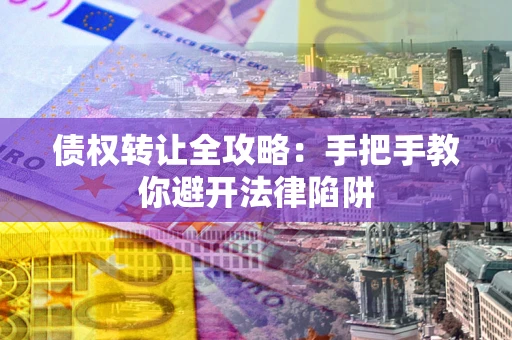 济南债权转让全攻略：手把手教你避开法律陷阱