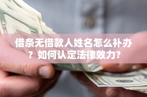 济南借条无借款人姓名怎么补办？如何认定法律效力？