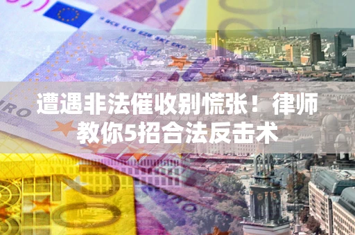 济南遭遇非法催收别慌张！律师教你5招合法反击术