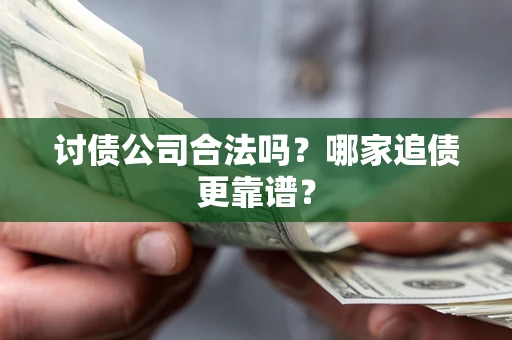 济南讨债公司合法吗？哪家追债更靠谱？