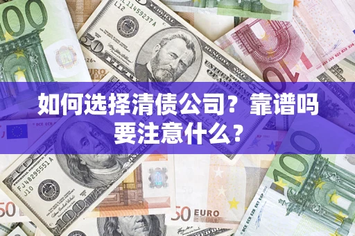 济南如何选择清债公司？靠谱吗要注意什么？
