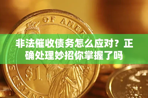 济南非法催收债务怎么应对？正确处理妙招你掌握了吗