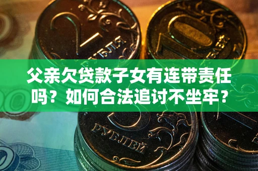 济南父亲欠贷款子女有连带责任吗？如何合法追讨不坐牢？